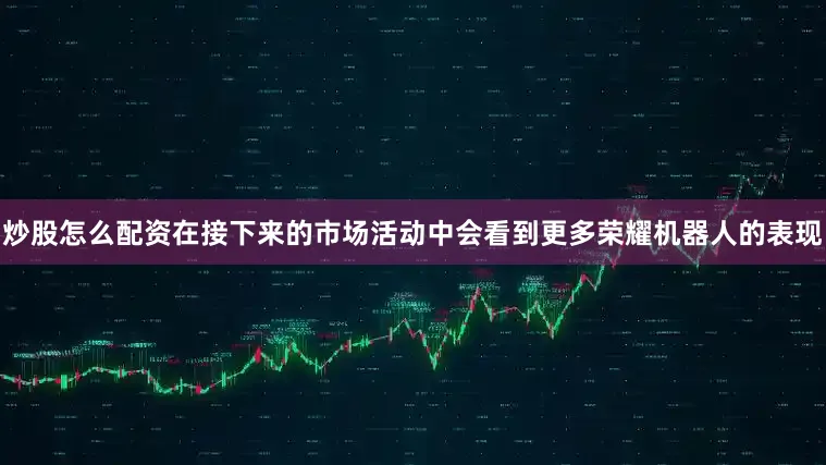 炒股怎么配资在接下来的市场活动中会看到更多荣耀机器人的表现