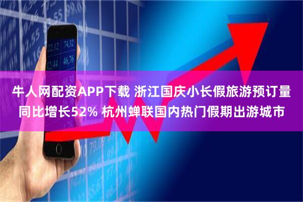 牛人网配资APP下载 浙江国庆小长假旅游预订量同比增长52% 杭州蝉联国内热门假期出游城市