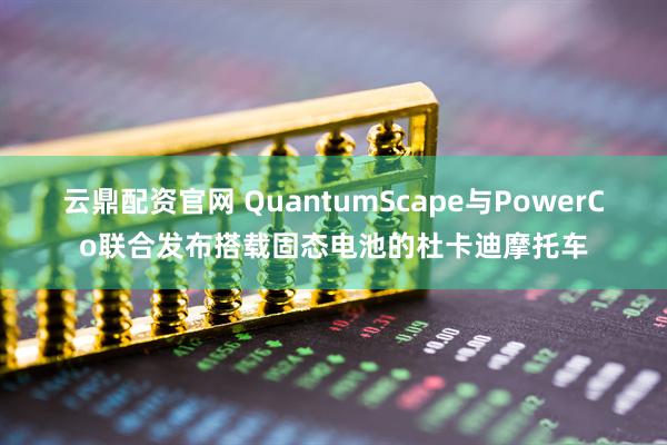 云鼎配资官网 QuantumScape与PowerCo联合发布搭载固态电池的杜卡迪摩托车