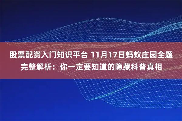 股票配资入门知识平台 11月17日蚂蚁庄园全题完整解析：你一定要知道的隐藏科普真相