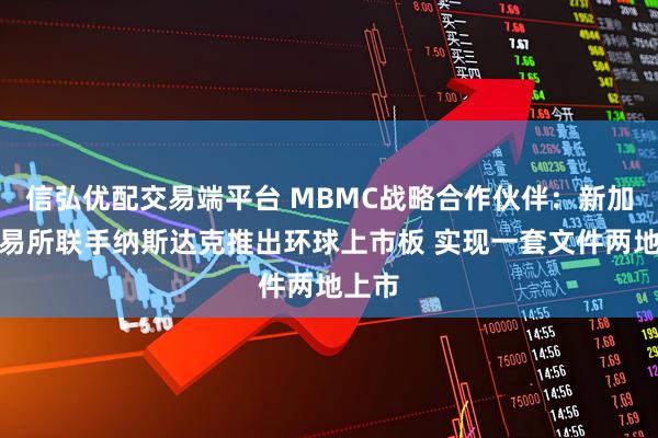 信弘优配交易端平台 MBMC战略合作伙伴：新加坡交易所联手纳斯达克推出环球上市板 实现一套文件两地上市