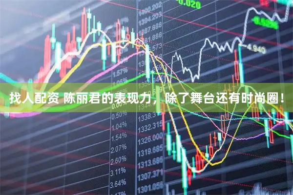 找人配资 陈丽君的表现力，除了舞台还有时尚圈！