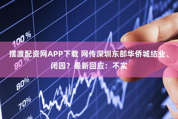 摆渡配资网APP下载 网传深圳东部华侨城结业、闭园？最新回应：不实