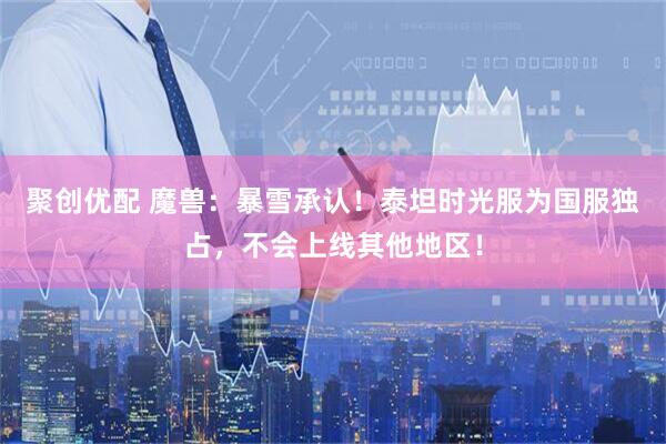 聚创优配 魔兽：暴雪承认！泰坦时光服为国服独占，不会上线其他地区！